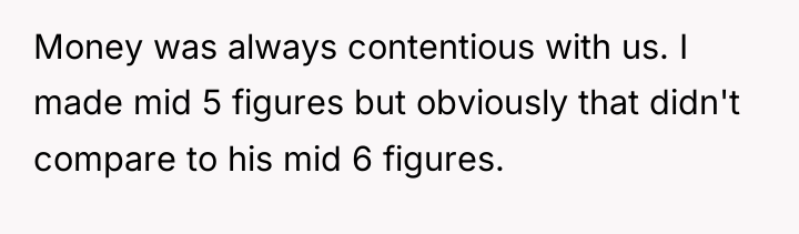 Money was always contentious with us. I made mid 5...