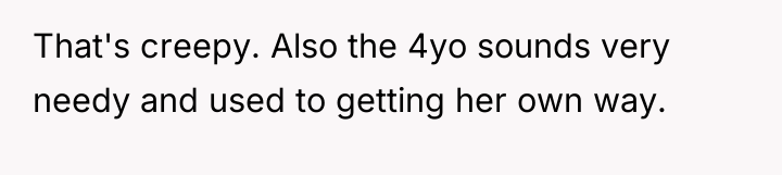 That's creepy. Also the 4yo sounds very needy and used...