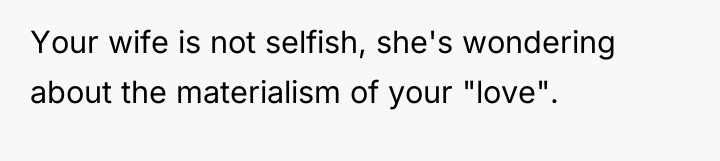 Your wife is not selfish, she's wondering about the materialism...