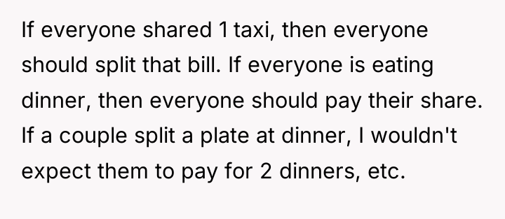 If everyone shared 1 taxi, then everyone should split that...