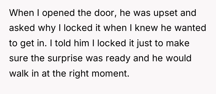 When I opened the door, he was upset and asked...