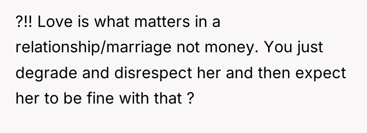 ?!! Love is what matters in a relationship/marriage not money....