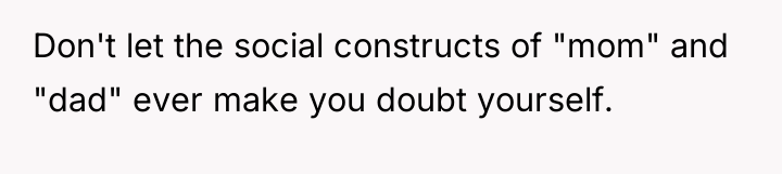 Don't let the social constructs of "mom" and "dad" ever...