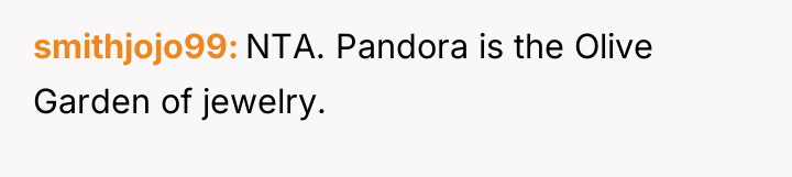 smithjojo99 NTA. Pandora is the Olive Garden of jewelry.