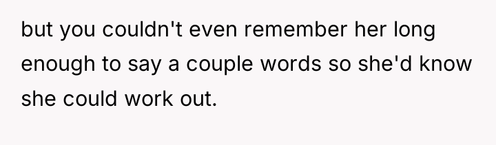 but you couldn't even remember her long enough to say...