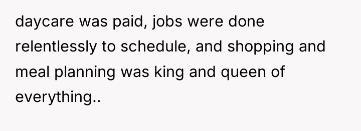 daycare was paid, jobs were done relentlessly to schedule, and...