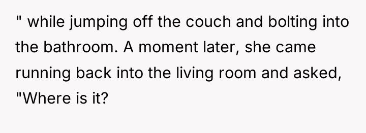 " while jumping off the couch and bolting into the...