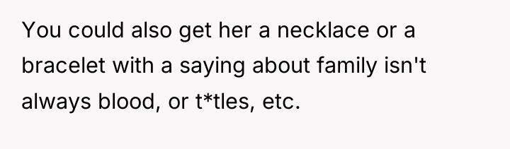 You could also get her a necklace or a bracelet...