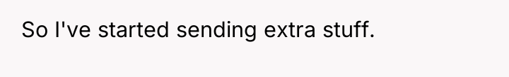 So I've started sending extra stuff.