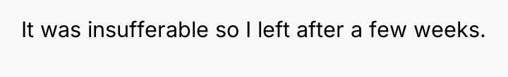 It was insufferable so I left after a few weeks.