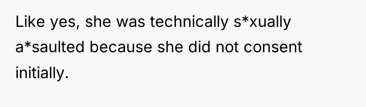 Like yes, she was technically s*xually a*saulted because she did...
