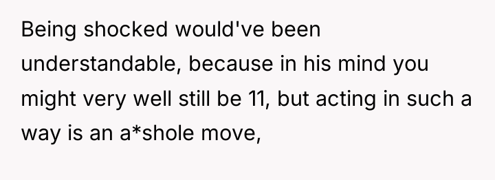 Being shocked would've been understandable, because in his mind you...
