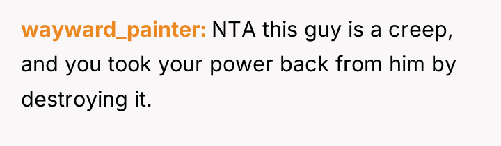 wayward_painter NTA this guy is a creep, and you took...