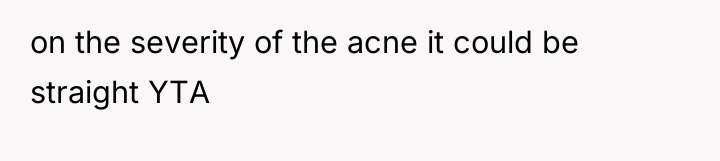 on the severity of the acne it could be straight...