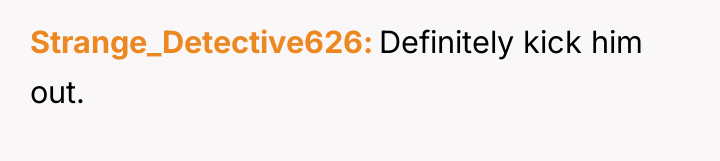 Strange_Detective626 Definitely kick him out.