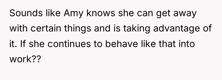 Sounds like Amy knows she can get away with certain...