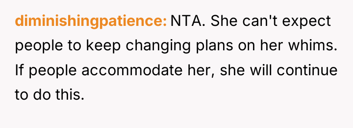 diminishingpatience NTA. She can't expect people to keep changing plans...