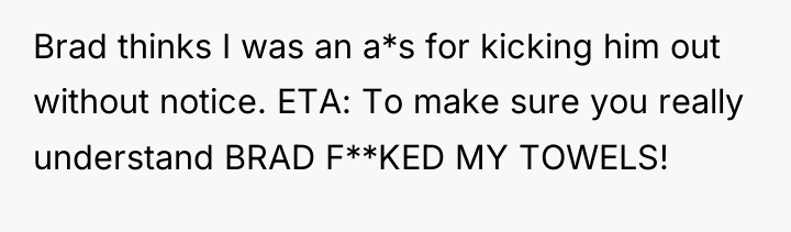 Brad thinks I was an a*s for kicking him out...