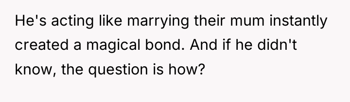 He's acting like marrying their mum instantly created a magical...