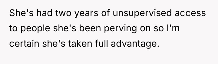 She's had two years of unsupervised access to people she's...