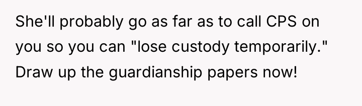 She'll probably go as far as to call CPS on...