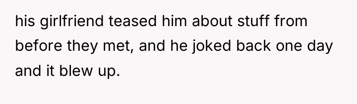 his girlfriend teased him about stuff from before they met,...