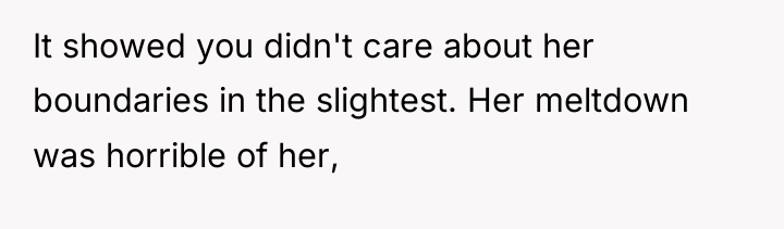 It showed you didn't care about her boundaries in the...