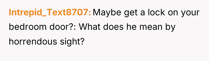 Intrepid_Text8707 Maybe get a lock on your bedroom door?: What...