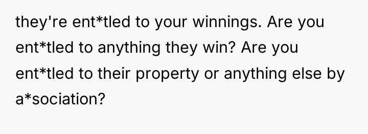 they're ent*tled to your winnings. Are you ent*tled to anything...