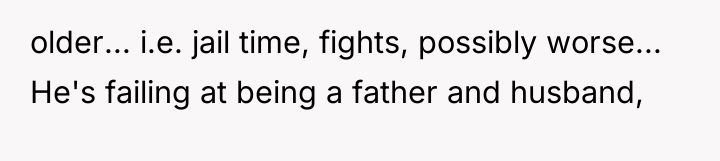 older... i.e. jail time, fights, possibly worse... He's failing at...