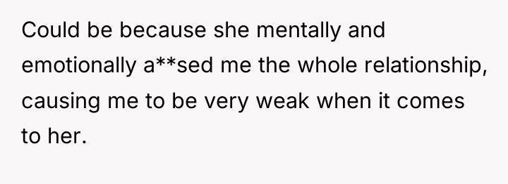 Could be because she mentally and emotionally a**sed me the...