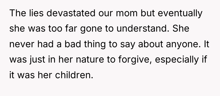 The lies devastated our mom but eventually she was too...