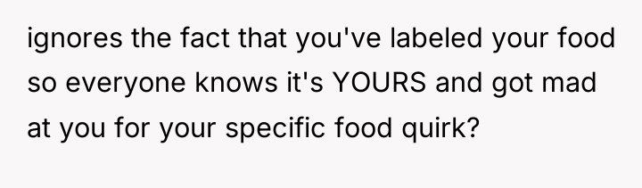 ignores the fact that you've labeled your food so everyone...