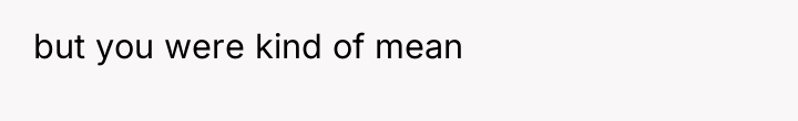 but you were kind of mean