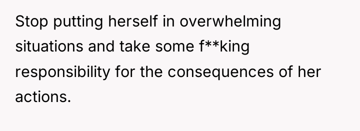 Stop putting herself in overwhelming situations and take some f**king...