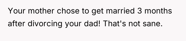 Your mother chose to get married 3 months after divorcing...