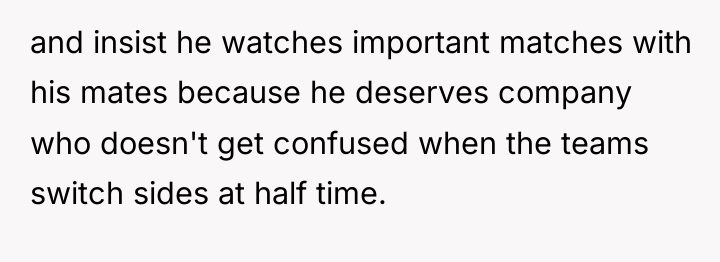 and insist he watches important matches with his mates because...