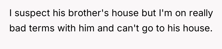 I suspect his brother's house but I'm on really bad...