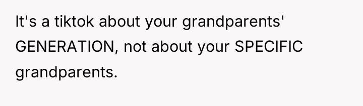 It's a tiktok about your grandparents' GENERATION, not about your...