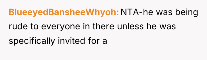 BlueeyedBansheeWhyoh NTA-he was being rude to everyone in there unless...