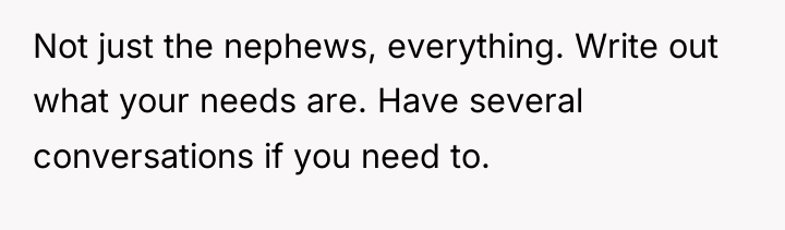 Not just the nephews, everything. Write out what your needs...