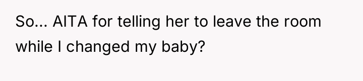 So... AITA for telling her to leave the room while...
