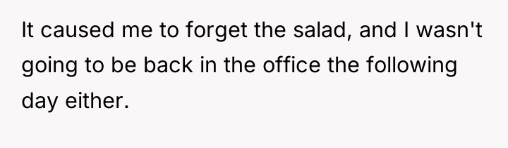It caused me to forget the salad, and I wasn't...