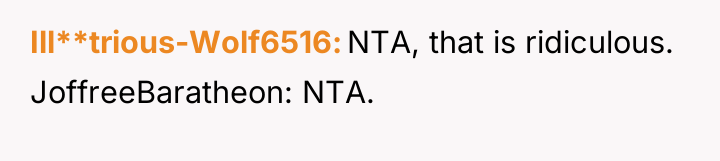Ill**trious-Wolf6516 NTA, that is ridiculous. JoffreeBaratheon: NTA.