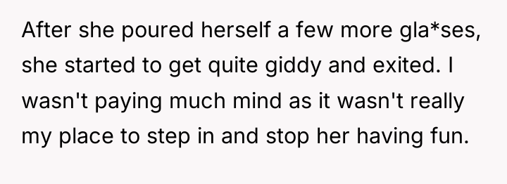 After she poured herself a few more gla*ses, she started...