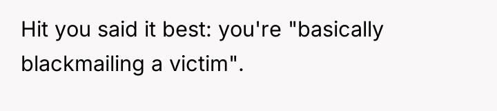 Hit you said it best: you're "basically blackmailing a victim".
