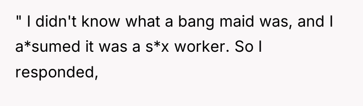 " I didn't know what a bang maid was, and...
