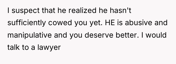 I suspect that he realized he hasn't sufficiently cowed you...