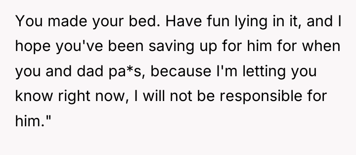 You made your bed. Have fun lying in it, and...