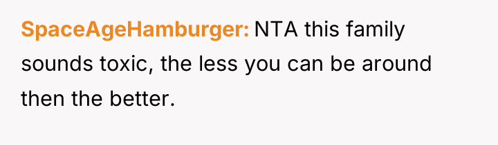 SpaceAgeHamburger NTA this family sounds toxic, the less you can...
